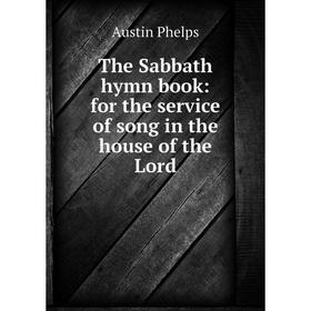 

Книга The Sabbath hymn book: for the service of song in the house of the Lord. Austin Phelps