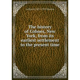 

Книга The history of Cohoes, New York, from its earliest settlement to the present time. Arthur H. 1855-1935 Masten