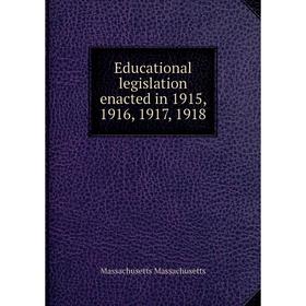 

Книга Educational legislation enacted in 1915, 1916, 1917, 1918. Massachusetts Massachusetts