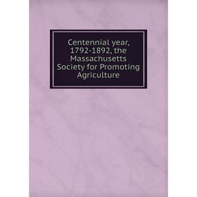 

Книга Centennial year, 1792-1892, the Massachusetts Society for Promoting Agriculture