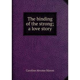 

Книга The binding of the strong; a love story. Caroline Atwater Mason
