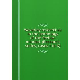 

Книга Waverley researches in the pathology of the feeble-minded. (Research series, cases I to X)