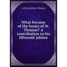 

Книга What became of the bones of St. Thomas A contribution to his fifteenth jubilee. Arthur James Mason