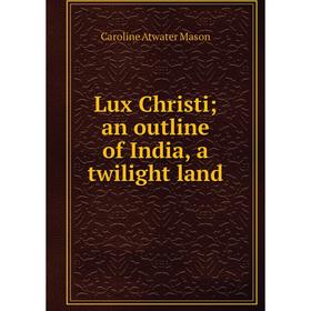

Книга Lux Christi; an outline of India, a twilight land