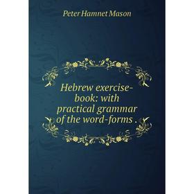 

Книга Hebrew exercise-book: with practical grammar of the word-forms. Peter Hamnet Mason