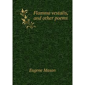 

Книга Flamma vestalis, and other poems. Eugene Mason