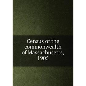 

Книга Census of the commonwealth of Massachusetts, 1905