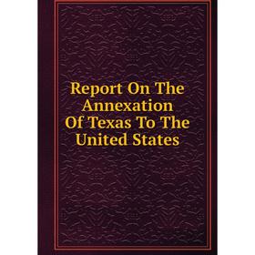 

Книга Report On The Annexation Of Texas To The United States