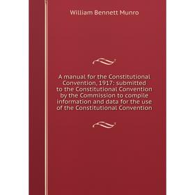 

Книга A manual for the Constitutional Convention, 1917: submitted to the Constitutional Convention by the Commission to compile information