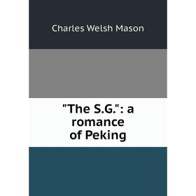 

Книга The S.G.: a romance of Peking. Charles Welsh Mason