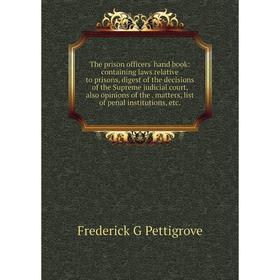 

Книга The prison officers' hand book: containing laws relative to prisons, digest of the decisions of the Supreme judicial court, also opinion