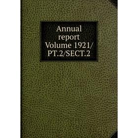 

Книга Annual report. Volume 1921/PT.2/SECT.2