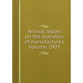 

Книга Annual report on the statistics of manufactures . Volume 1903