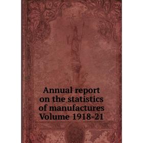 

Книга Annual report on the statistics of manufactures . Volume 1918-21