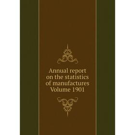 

Книга Annual report on the statistics of manufactures . Volume 1901