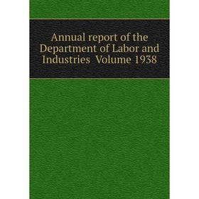 

Книга Annual report of the Department of Labor and Industries . Volume 1938