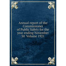 

Книга Annual report of the Commissioner of Public Safety for the year ending November 30 . Volume 1921