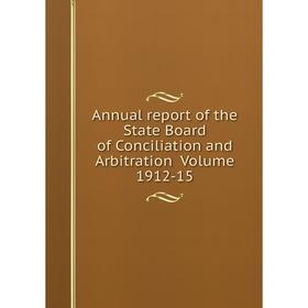 

Книга Annual report of the State Board of Conciliation and Arbitration . Volume 1912-15