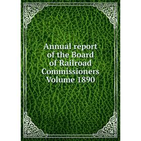 

Книга Annual report of the Board of Railroad Commissioners. Volume 1890