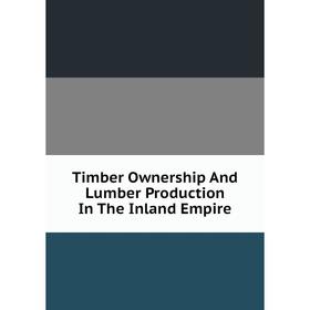 

Книга Timber Ownership And Lumber Production In The Inland Empire