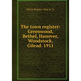 

Книга The town register: Greenwood, Bethel, Hanover, Woodstock, Gilead. 1911. Maine Register Map & Co