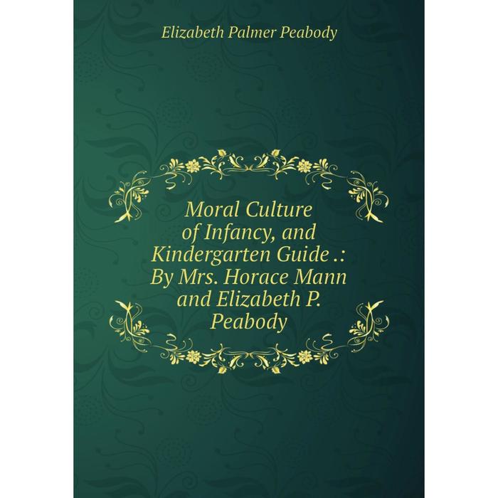 фото Книга moral culture of infancy, and kindergarten guide: by mrs horace mann and elizabeth p peabody nobel press