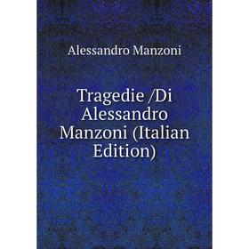 

Книга Tragedie /Di Alessandro Manzoni (Italian Edition). Alessandro Manzoni