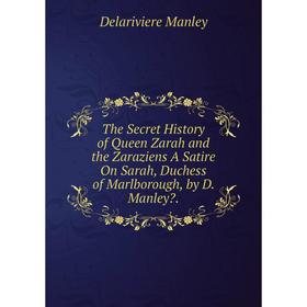 

Книга The Secret History of Queen Zarah and the Zaraziens A Satire On Sarah, Duchess of Marlborough, by D. Manley Delariviere Manley