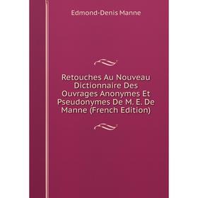 

Книга Retouches Au Nouveau Dictionnaire Des Ouvrages Anonymes Et Pseudonymes De M. E. De Manne (French Edition). Edmond-Denis Manne
