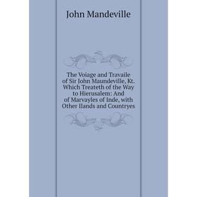 

Книга The Voiage and Travaile of Sir John Maundeville, Kt. Which Treateth of the Way to Hierusalem: And of Marvayles of Inde, with Other Ilands