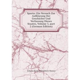 

Книга Sparta: Ein Versuch Zur Aufklarung Der Geschichte Und Verfassung Dieses Staates. Volume 3, part 2 (German Edition). Johann Kaspar Friedrich Mans