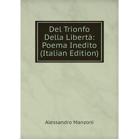 

Книга Del Trionfo Della Libertà: Poema Inedito (Italian Edition). Alessandro Manzoni