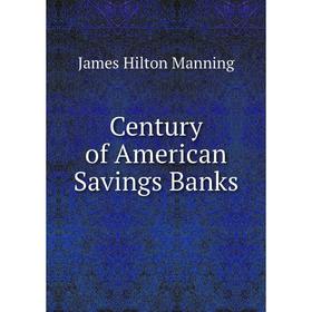 

Книга Century of American Savings Banks. James Hilton Manning