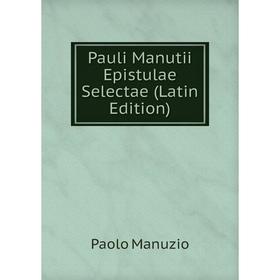 

Книга Pauli Manutii Epistulae Selectae (Latin Edition). Paolo Manuzio