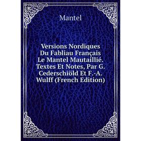 

Книга Versions Nordiques Du Fabliau Français Le Mantel Mautaillié. Textes Et Notes, Par G. Cederschiöld Et F.-A. Wulff (French Edition). Mantel