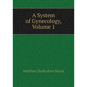 

Книга A System of Gynecology. Volume 1. Matthew Darbyshire Mann