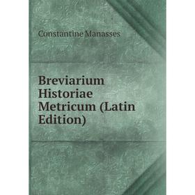 

Книга Breviarium Historiae Metricum (Latin Edition). Constantine Manasses