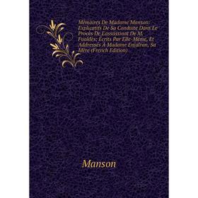 

Книга Mémoires De Madame Manson: Explicatifs De Sa Conduite Dans Le Procès De L'assassinat De M Fualdès; Écrits Par Elle-Même, Et Addressés À Madame E