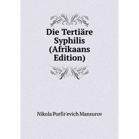 

Книга Die Tertiäre Syphilis (Afrikaans Edition). Nikola Porfir'evich Mansurov