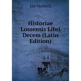 

Книга Historiae Lossensis Libri Decem (Latin Edition). Jan Mantels