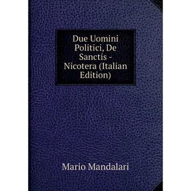 

Книга Due Uomini Politici, De Sanctis - Nicotera (Italian Edition). Mario Mandalari