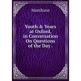 

Книга Youth & Years at Oxford, in Conversation On Questions of the Day. Manthane