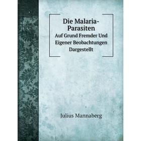 

Книга Die Malaria-Parasiten. Auf Grund Fremder Und Eigener Beobachtungen Dargestellt. Julius Mannaberg