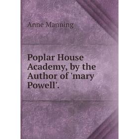 

Книга Poplar House Academy, by the Author of 'mary Powell'. Manning Anne