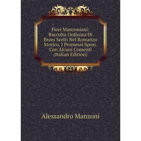 

Книга Fiori Manzoniani: Raccolta Ordinata Di Brani Scelti Nel Romanzo Storico, I Promessi Sposi. Con Alcuni Comenti (Italian Edition). Alessandro Manz