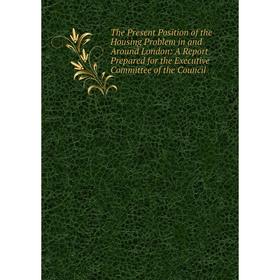 

Книга The Present Position of the Housing Problem in and Around London: A Report Prepared for the Executive Committee of the Council