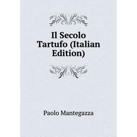 

Книга Il Secolo Tartufo (Italian Edition). Paolo Mantegazza