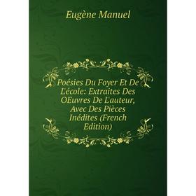 

Книга Poésies Du Foyer Et De L'école: Extraites Des OEuvres De L'auteur, Avec Des Pièces Inédites (French Edition). Eugène Manuel