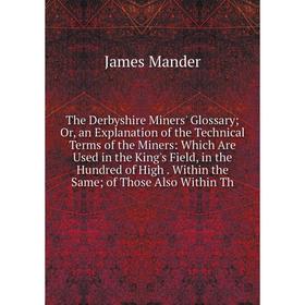 

Книга The Derbyshire Miners' Glossary; Or, an Explanation of the Technical Terms of the Miners