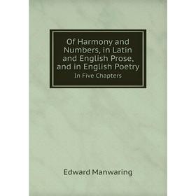 

Книга Of Harmony and Numbers, in Latin and English Prose, and in English PoetryIn Five Chapters